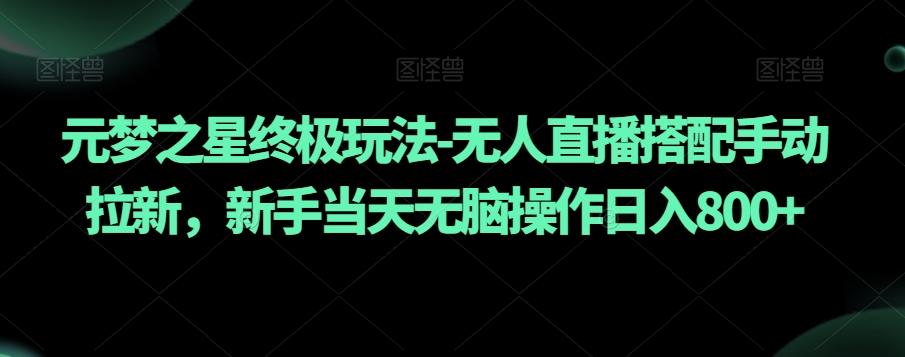 元梦之星终极玩法-无人直播搭配手动拉新，新手当天无脑操作日入800+【揭秘】-我爱自学网