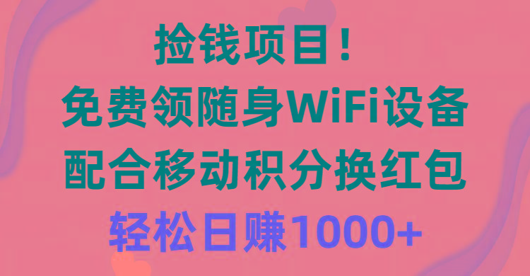 捡钱项目！免费领随身WiFi设备+移动积分换红包，有手就行，轻松日赚1000+-我爱自学网