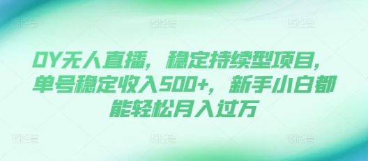 DY无人直播，稳定持续型项目，单号稳定收入500+，新手小白都能轻松月入过万【揭秘】-我爱自学网