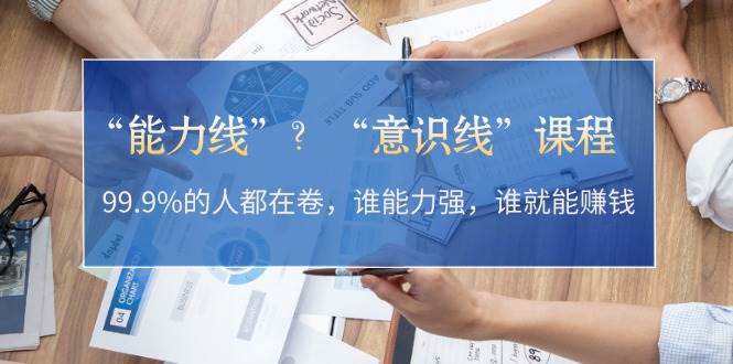 “能力线”“意识线”？99.9%的人都在卷，谁能力强，谁就能赚钱-我爱自学网