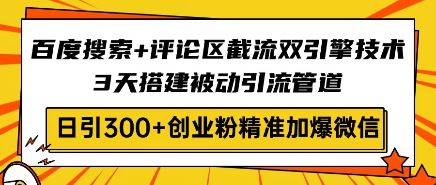 百度搜索+评论区截流双引擎技术，3天搭建被动引流管道，日引300+创业粉…-我爱自学网