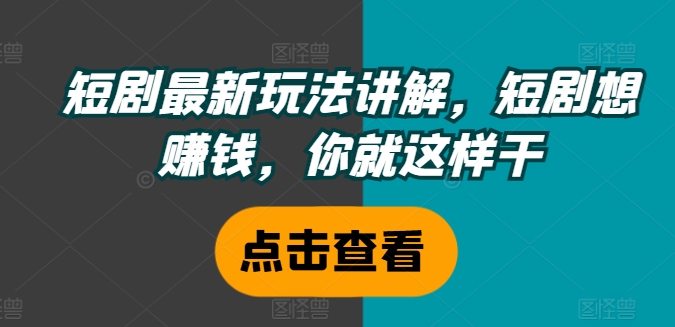短剧最新玩法讲解，短剧想赚钱，你就这样干-我爱自学网