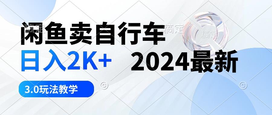 闲鱼卖自行车 日入2K+ 2024最新 3.0玩法教学-我爱自学网