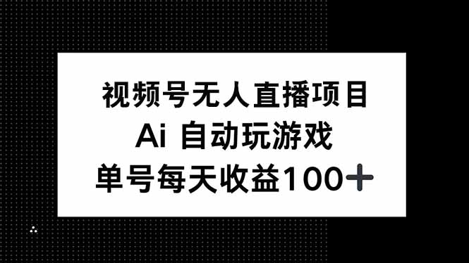 视频号无人直播项目，AI自动玩游戏，每天收益150+-我爱自学网