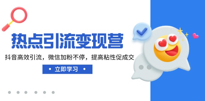 热点引流变现营，抖音高效引流，微信加粉不停，提高粘性促成交-我爱自学网