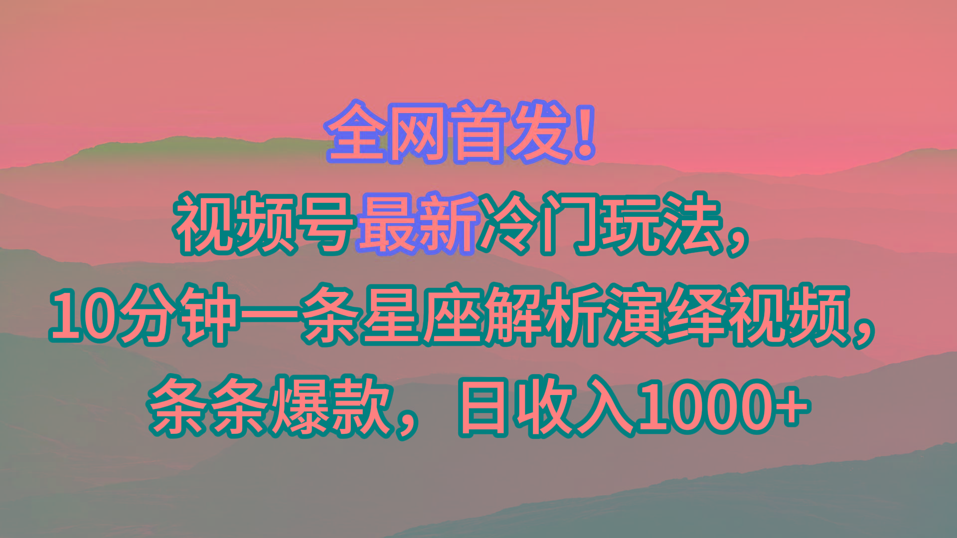 视频号最新冷门玩法，10分钟一条星座解析演绎视频，条条爆款，日收入1000+-我爱自学网