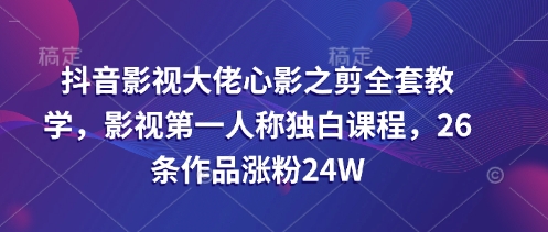 抖音影视大佬心影之剪全套教学，影视第一人称独白课程，26条作品涨粉24W-我爱自学网