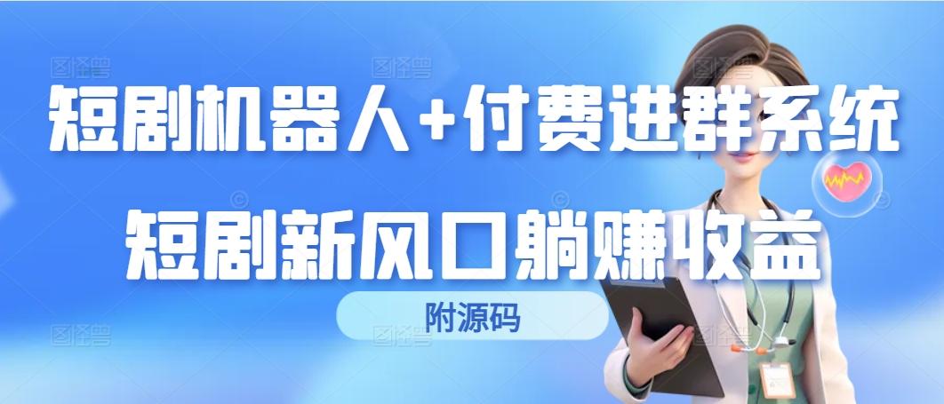 (9468期)短剧机器人+付费进群系统，短剧新风口躺赚收益(附源码)-我爱自学网