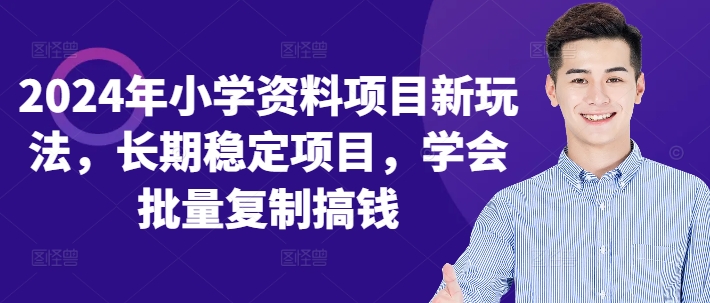 2024年小学资料项目新玩法，长期稳定项目，学会批量复制搞钱-我爱自学网