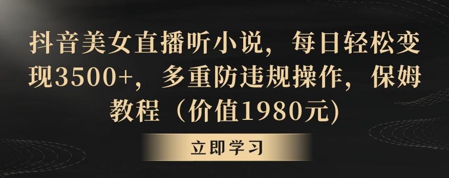 抖音美女直播听小说，每日轻松变现3500+，多重防违规操作，保姆教程(价值1980元)【揭秘】-我爱自学网
