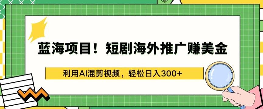 蓝海项目!短剧海外推广赚美金，利用AI混剪视频，轻松日入300+【揭秘】-我爱自学网