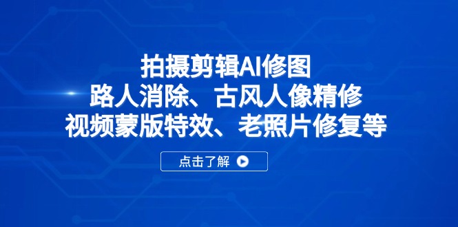 拍摄剪辑AI修图：路人消除、古风人像精修、视频蒙版特效、老照片修复等-我爱自学网