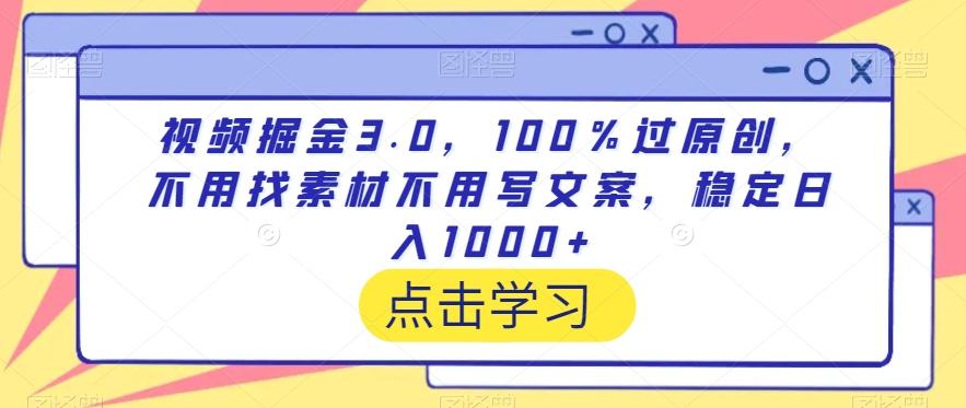 视频掘金3.0，100％过原创，不用找素材不用写文案，稳定日入1000+【揭秘】-我爱自学网