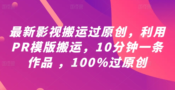 最新影视搬运过原创，利用PR模版搬运，10分钟一条作品 ，100%过原创【教程+PR模板】-我爱自学网