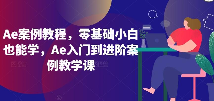 Ae案例教程，零基础小白也能学，Ae入门到进阶案例教学课-我爱自学网
