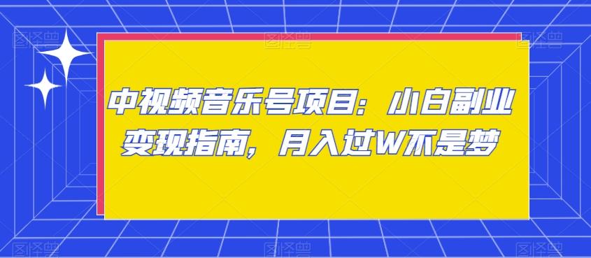 中视频音乐号项目：小白副业变现指南，月入过W不是梦【揭秘】-我爱自学网