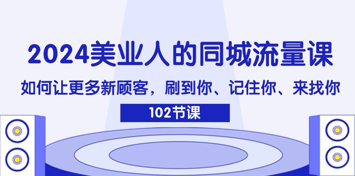 2024美业人的同城流量课：如何让更多新顾客，刷到你、记住你、来找你-我爱自学网