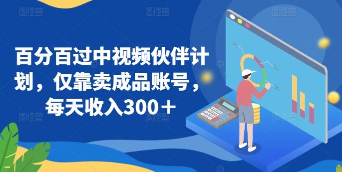 百分百过中视频伙伴计划，仅靠卖成品账号，每天收入300＋【揭秘】-我爱自学网