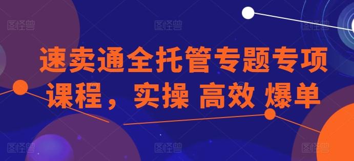速卖通全托管专题专项课程，实操 高效 爆单-我爱自学网