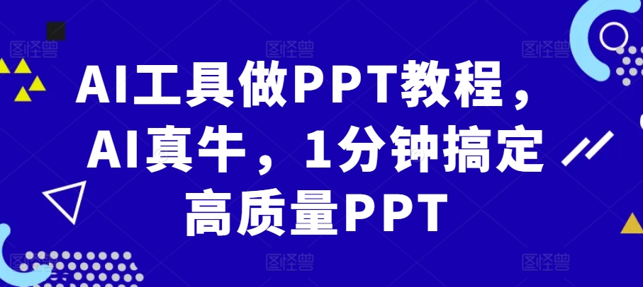 AI工具做PPT教程，AI真牛，1分钟搞定高质量PPT-我爱自学网