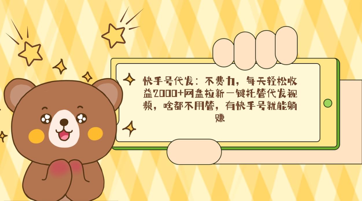 快手号代发：不费力，每天轻松收益2000+网盘拉新一键托管代发视频，啥都…-我爱自学网