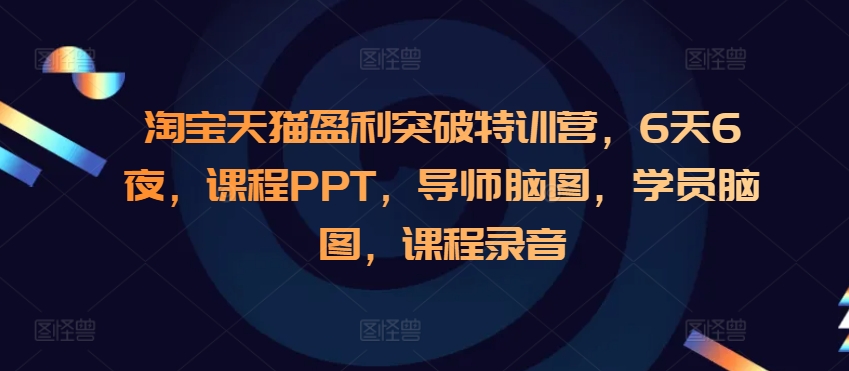淘宝天猫盈利突破特训营，6天6夜，课程PPT，导师脑图，学员脑图，课程录音-我爱自学网