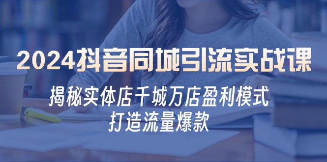 2024抖音同城引流实战课：揭秘实体店千城万店盈利模式，打造流量爆款-我爱自学网