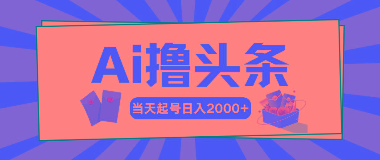 Ai撸头条，当天起号，第二天见收益，日入2000+-我爱自学网