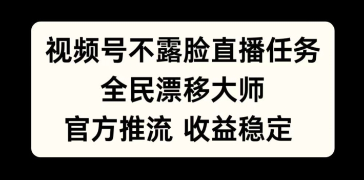 视频号不露脸直播任务，全民漂移大师，官方推流，收益稳定，全民可做【揭秘】-我爱自学网
