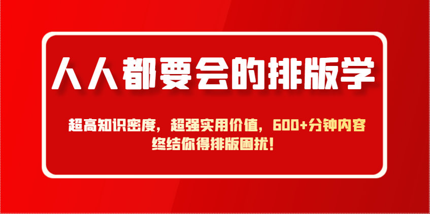 人人都要会的排版学，超高知识密度，超强实用价值，600+分钟内容终结你得排版困扰！-我爱自学网