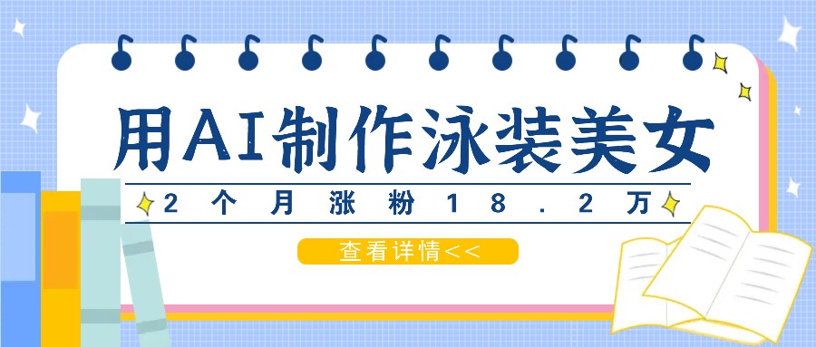 用AI生成泳装美女短视频，2个月涨粉18.2万，多种变现月收益万元-我爱自学网