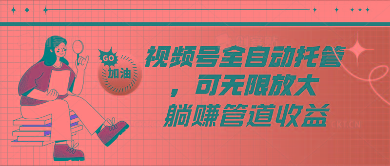 视频号全自动托管，有微信就能做的项目，可无限放大躺赚管道收益-我爱自学网