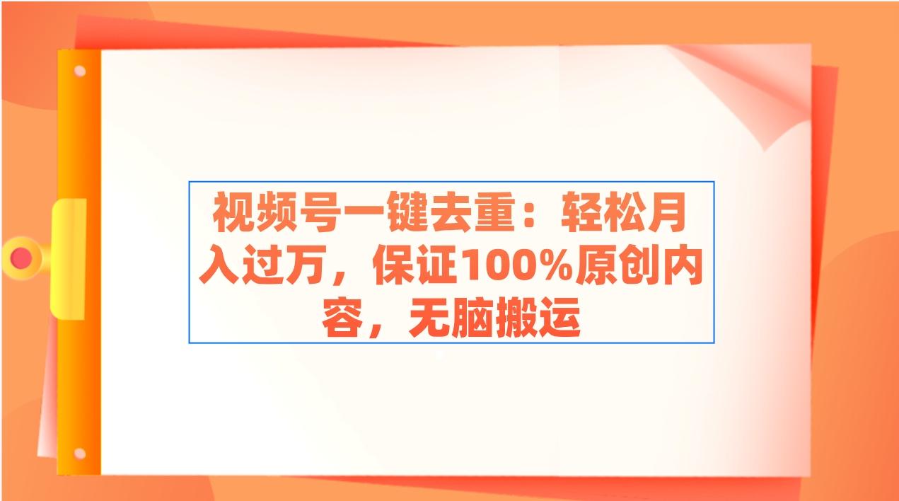 视频号一键去重：轻松月入过万，保证100%原创内容，无脑搬运-我爱自学网