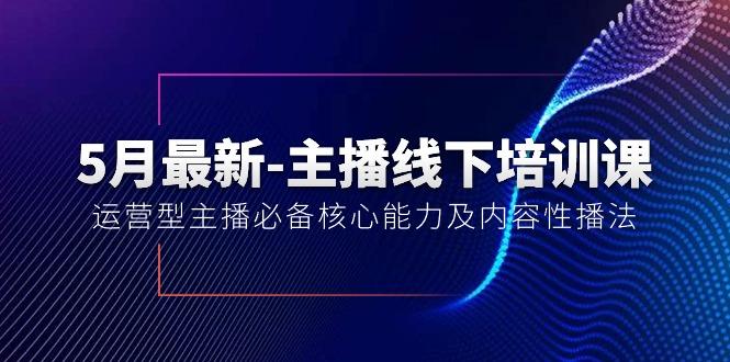5月最新-主播线下培训课【40期】：运营型主播必备核心能力及内容性播法-我爱自学网