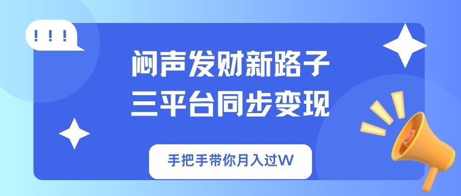 闷声发财新路子！三平台同步变现，手把手带你月入过W-我爱自学网