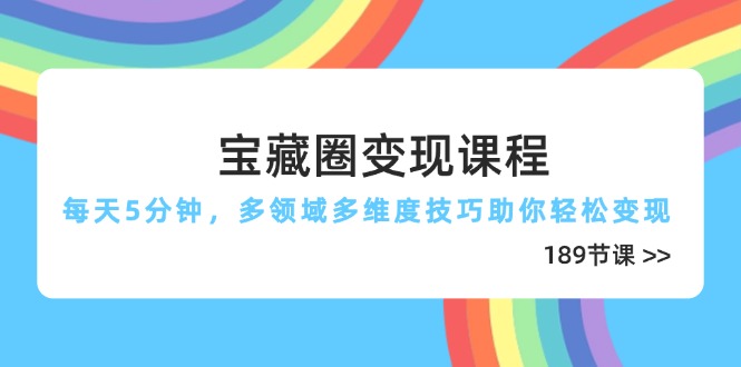 宝藏圈变现课程，每天5分钟，多领域多维度技巧助你轻松变现(189节-我爱自学网