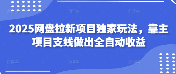 2025网盘拉新项目独家玩法，靠主项目支线做出全自动收益-我爱自学网