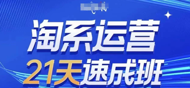 淘系运营21天速成班(更新25年5月)，0基础轻松搞定淘系运营，不做假把式-我爱自学网