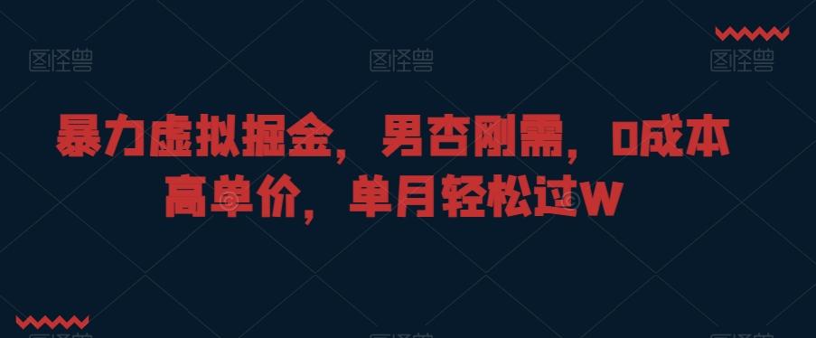 暴力虚拟掘金，男杏刚需，0成本高单价，单月轻松过W【揭秘】-我爱自学网