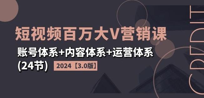 2024短视频百万大V营销课【3.0版】账号体系+内容体系+运营体系(24节)-我爱自学网