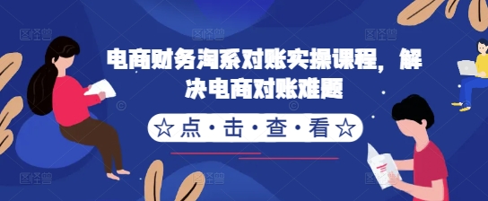 电商财务淘系对账实操课程，解决电商对账难题-我爱自学网