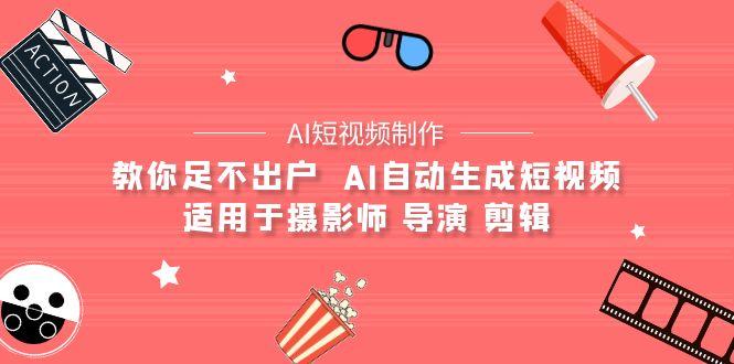 (9722期)【AI短视频制作】教你足不出户  AI自动生成短视频 适用于摄影师 导演 剪辑-我爱自学网
