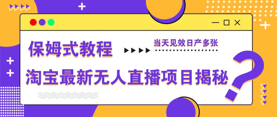 淘宝最新无人直播项目揭秘，保姆式教程，当天见效日产多张-我爱自学网