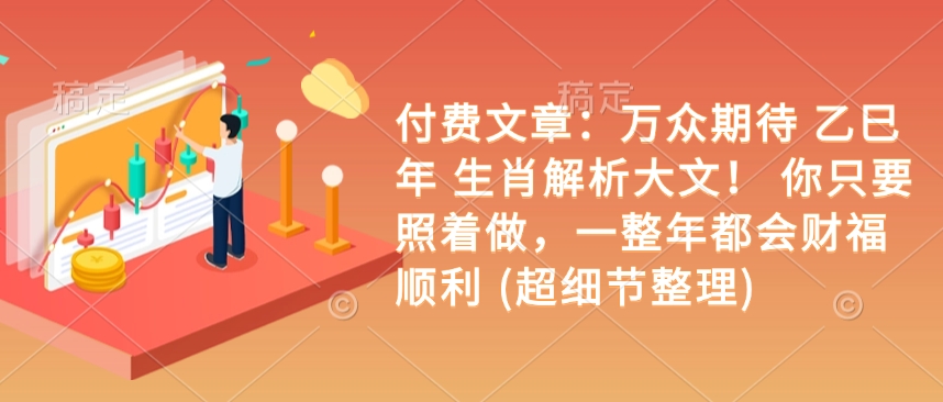 付费文章：万众期待 乙巳年 生肖解析大文！ 你只要照着做，一整年都会财福顺利 (超细节整理)-我爱自学网