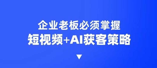 企业短视频AI获客霸屏流量课，6步短视频+AI突围法，3大霸屏抢客策略-我爱自学网