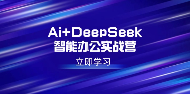 Ai+DeepSeek智能办公实战营：解锁AI写作、设计、PPT等高薪技能-我爱自学网