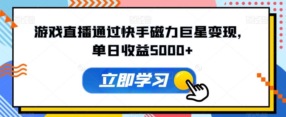 游戏直播通过快手磁力巨星变现，单日收益5000+-我爱自学网
