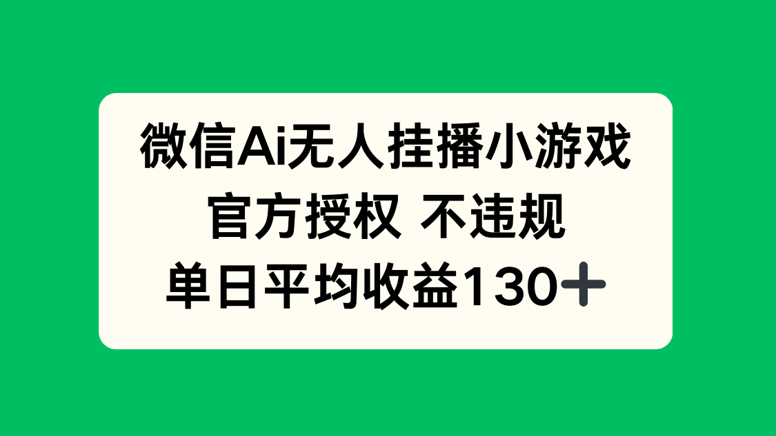 微信AI无人挂播小游戏，官方授权 不违规，单日收益130+-我爱自学网