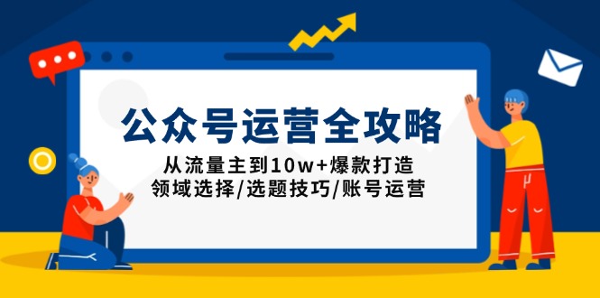 公众号运营全攻略：从流量主到10w+爆款打造，领域选择/选题技巧/账号运营-我爱自学网