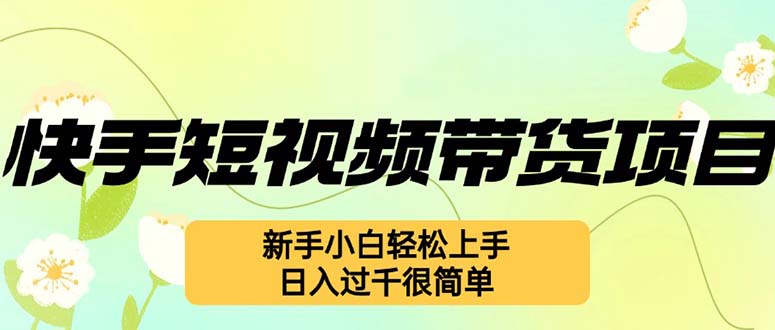 快手短视频带货项目，最新玩法 新手小白轻松上手，日入过千很简单-我爱自学网